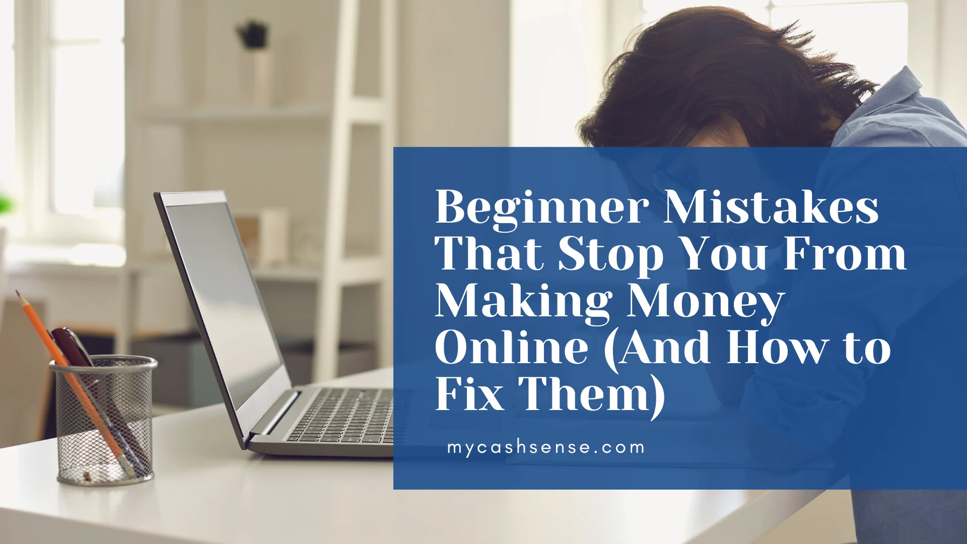 Frustrated person leaning over a laptop at a desk next to a pen holder, overlaid with text reading "Beginner Mistakes That Stop You From Making Money Online (And How to Fix Them)" and "mycashsense.com".