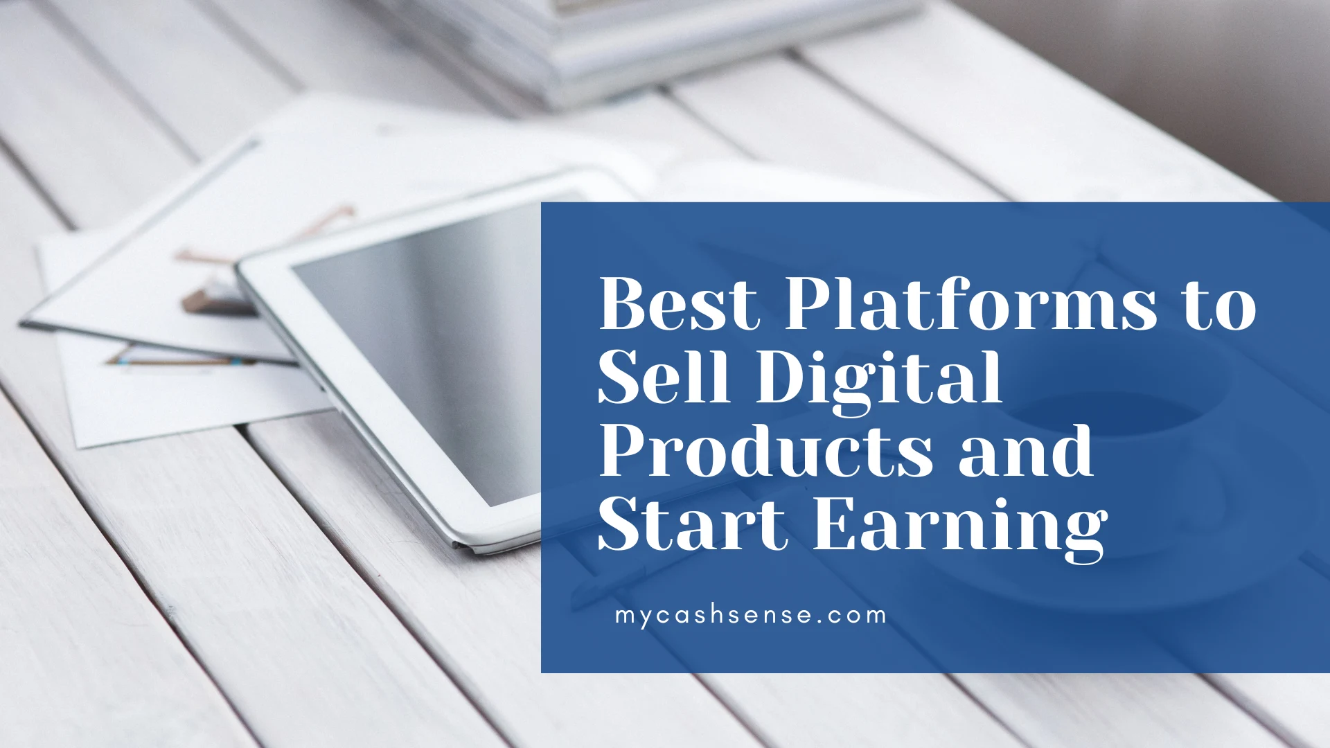 Graphic overlay reading "Best Platforms to Sell Digital Products and Start Earning" on a background of a white wooden desk with a tablet and papers.