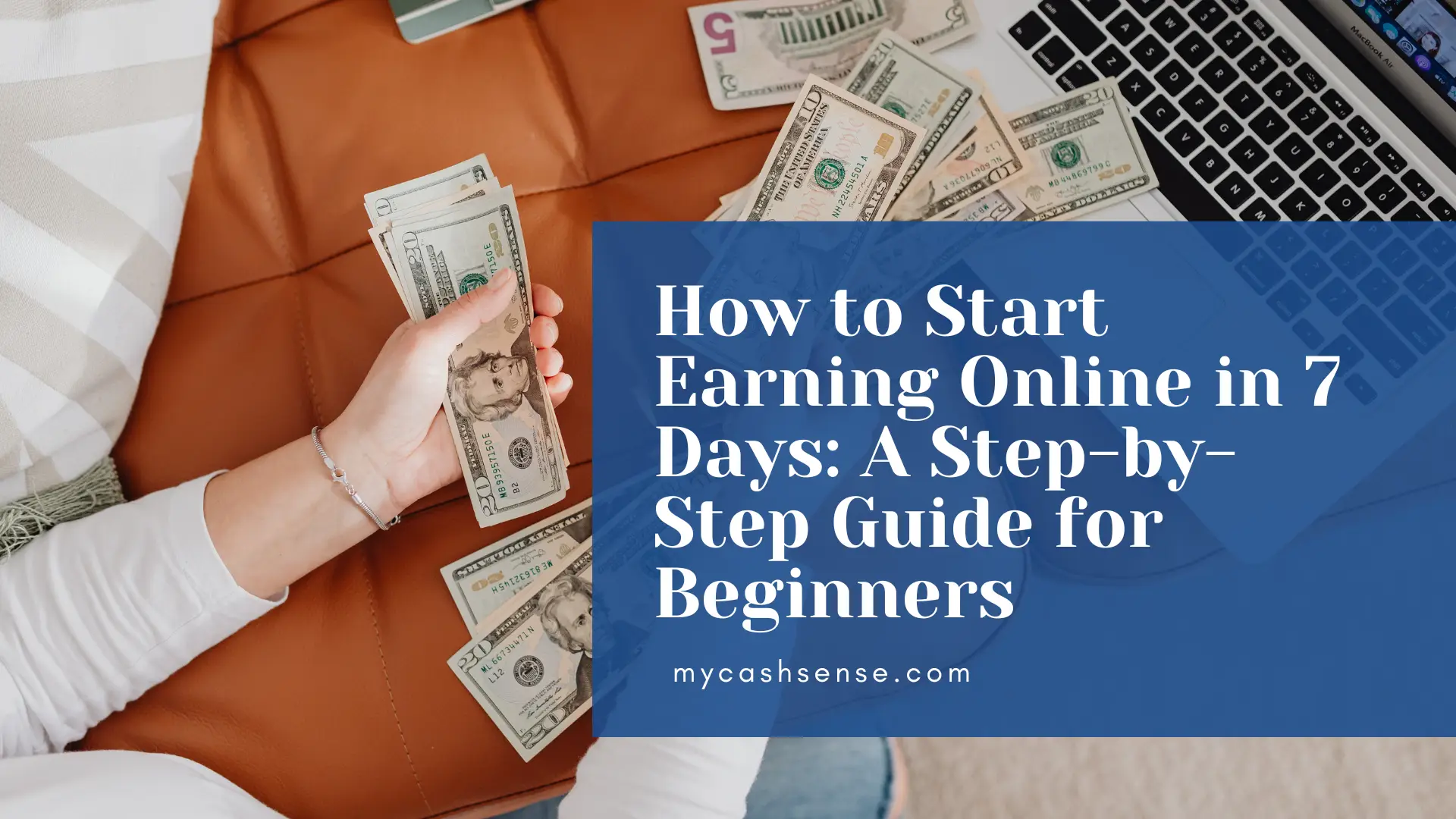 A person counting US dollar bills near a laptop keyboard, overlaid with text reading "How to Start Earning Online in 7 Days: A Step-by-Step Guide for Beginners" and "mycashsense.com."