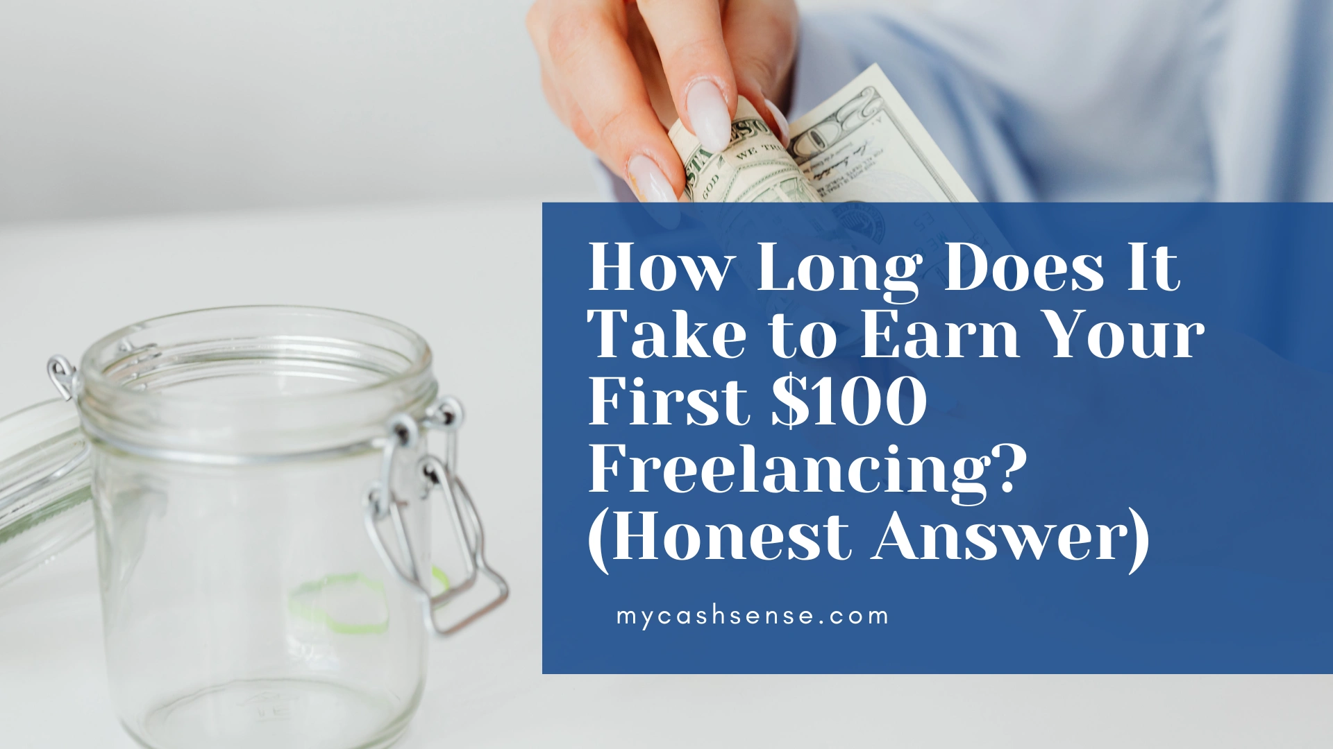 A hand places rolled-up US dollar bills near an empty clear glass jar next to a blue graphic asking, "How Long Does It Take to Earn Your First $100 Freelancing? (Honest Answer)".