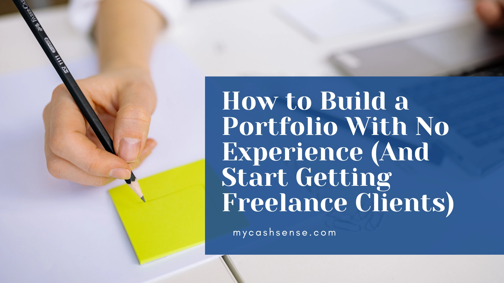 A hand holding a black pencil writing on a neon yellow sticky note overlayed with a blue text box reading, "How to Build a Portfolio With No Experience (And Start Getting Freelance Clients) mycashsense.com."