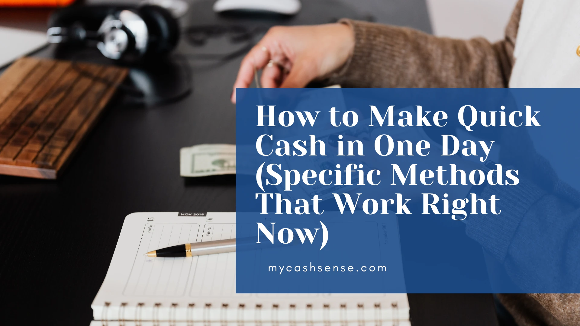 A person's hand rests near a planner, pen, and folded US dollar on a dark desk, overlaid with a blue graphic reading "How to Make Quick Cash in One Day (Specific Methods That Work Right Now) mycashsense.com."