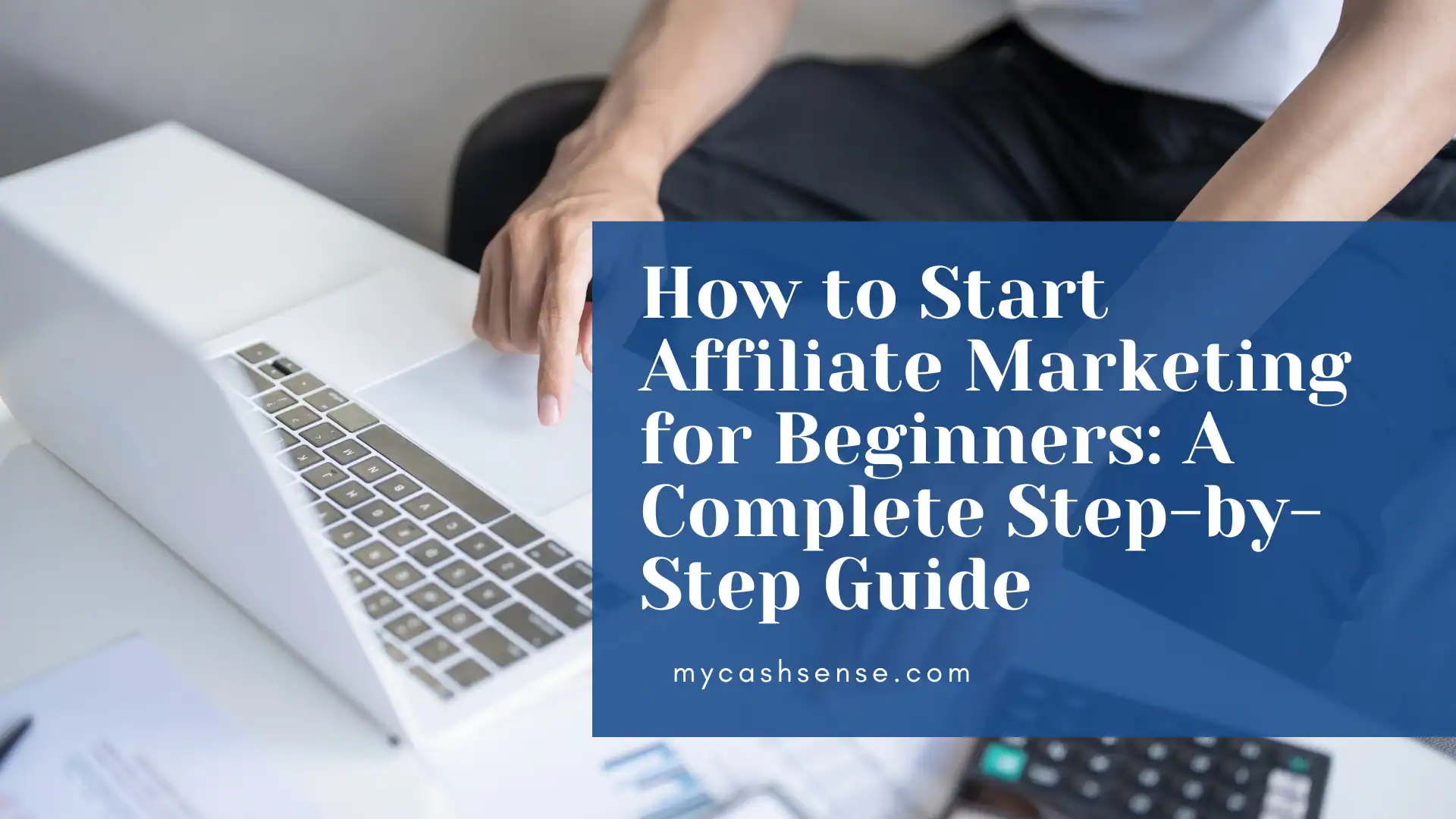 Close-up of hands pointing at a white laptop keyboard overlayed with a blue banner reading "How to Start Affiliate Marketing for Beginners: A Complete Step-by-Step Guide" from mycashsense.com.