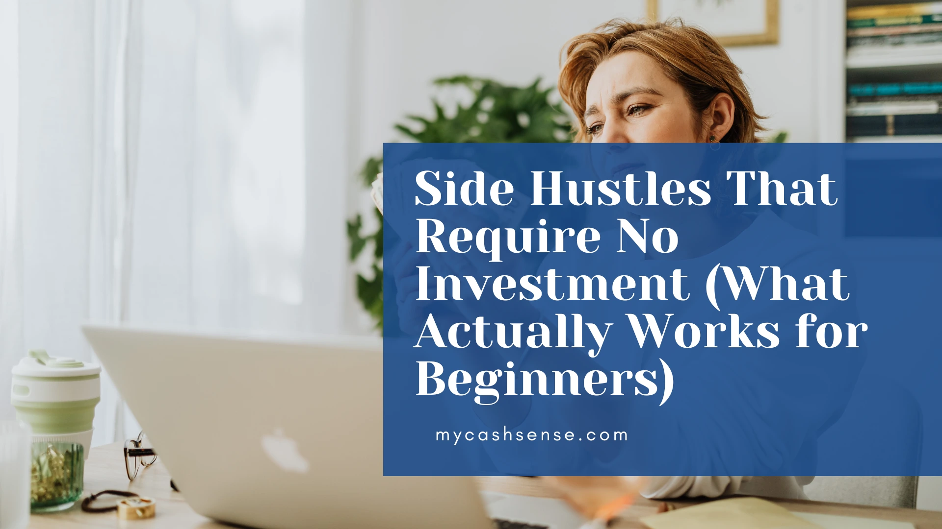 Woman working on a laptop with a blue overlay text reading "Side Hustles That Require No Investment (What Actually Works for Beginners) mycashsense.com".