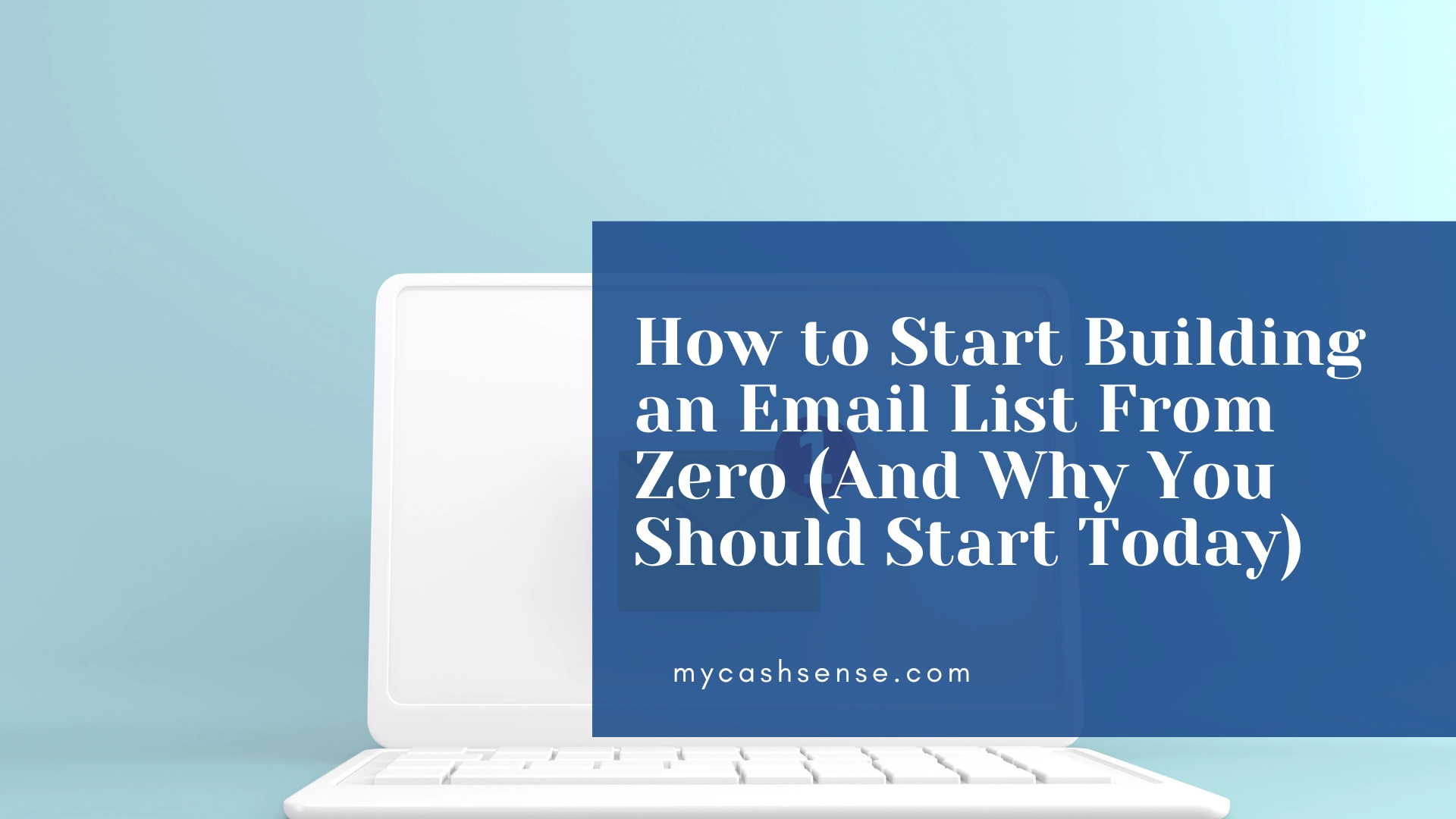 White laptop on a blue background with a blue overlay displaying "How to Start Building an Email List From Zero (And Why You Should Start Today)" and "mycashsense.com".