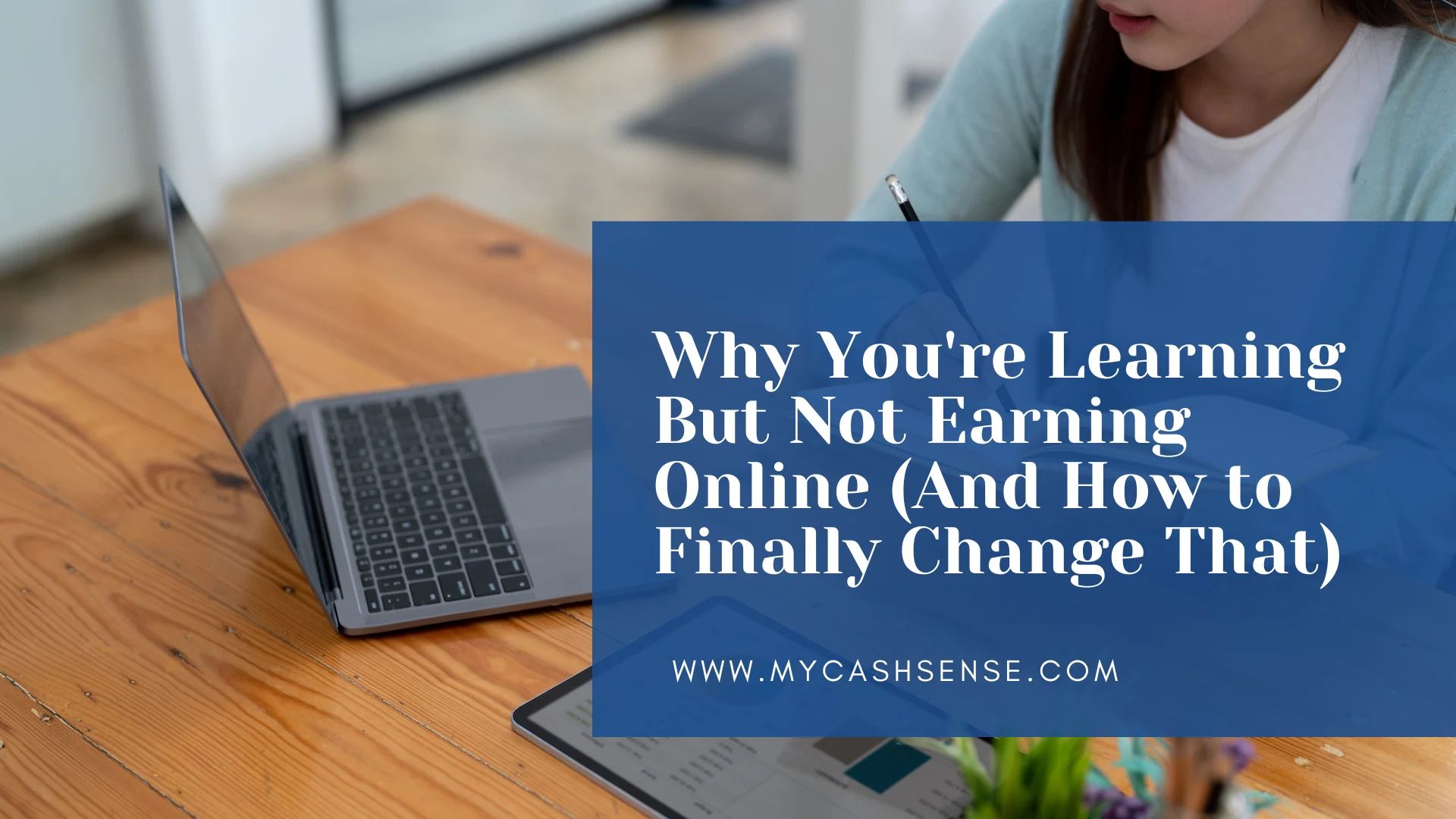 Banner showing a woman studying beside a laptop with the headline “Why You’re Learning But Not Earning Online (And How to Finally Change That)” and MyCashSense.com branding.